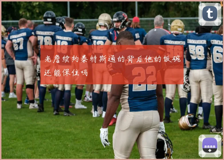 老詹续约泰特斯通的背后他的饭碗还能保住吗