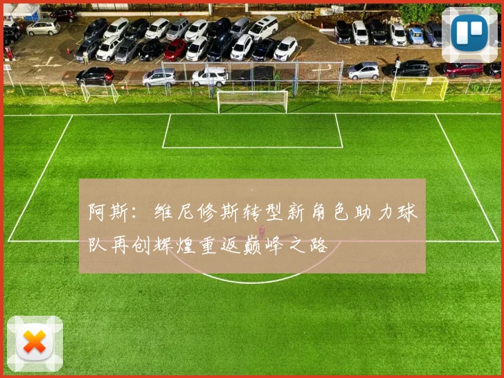 阿斯：维尼修斯转型新角色助力球队再创辉煌重返巅峰之路