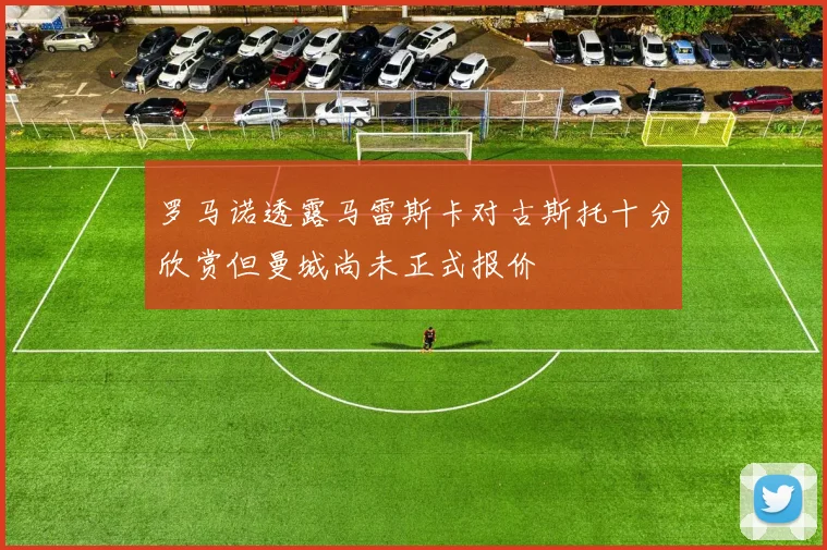 罗马诺透露马雷斯卡对古斯托十分欣赏但曼城尚未正式报价