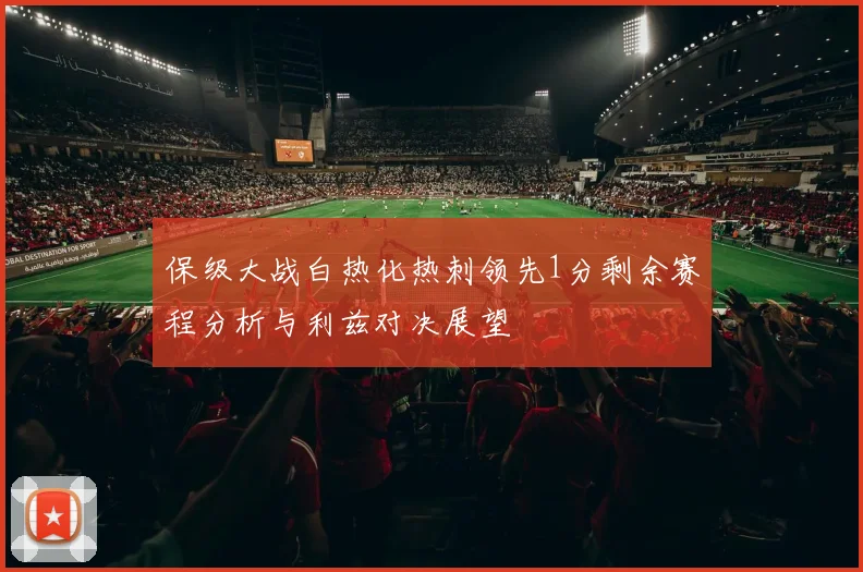 保级大战白热化热刺领先1分剩余赛程分析与利兹对决展望