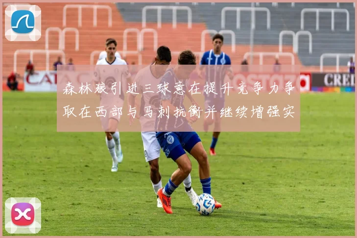 森林狼引进三球意在提升竞争力争取在西部与马刺抗衡并继续增强实力