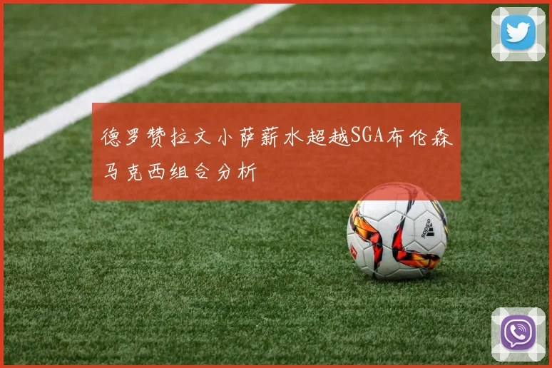 德罗赞拉文小萨薪水超越SGA布伦森马克西组合分析