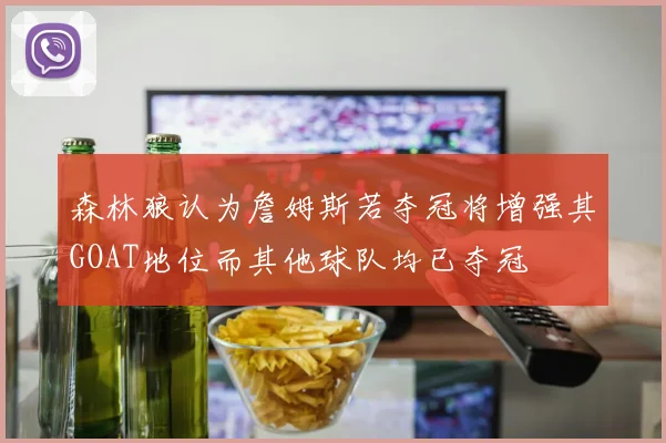 森林狼认为詹姆斯若夺冠将增强其GOAT地位而其他球队均已夺冠