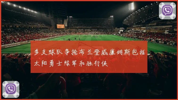 多支球队争抢布兰登威廉姆斯包括太阳勇士绿军和独行侠