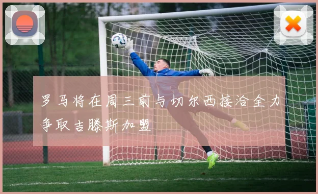 罗马将在周三前与切尔西接洽全力争取吉滕斯加盟