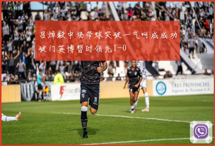 吕焯毅中场带球突破一气呵成成功破门英博暂时领先1-0