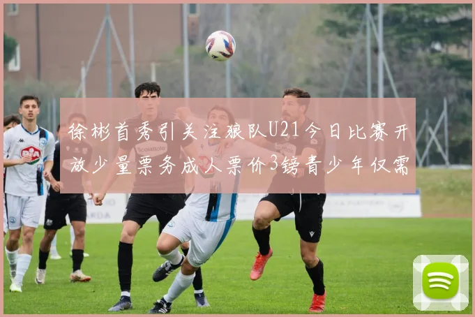 徐彬首秀引关注狼队U21今日比赛开放少量票务成人票价3镑青少年仅需1镑