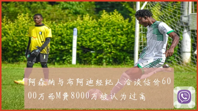 阿森纳与布阿迪经纪人洽谈估价6000万而M费8000万被认为过高