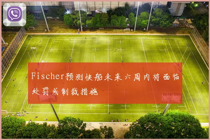 Fischer预测快船未来六周内将面临处罚或制裁措施