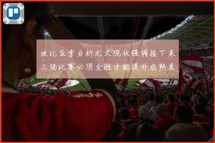 坎比亚索分析尤文现状强调接下来三场比赛必须全胜才能提升成熟度