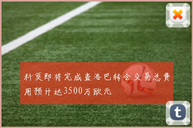科莫即将完成查洛巴转会交易总费用预计达3500万欧元