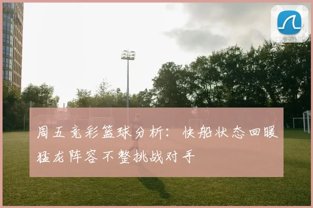 周五竞彩篮球分析：快船状态回暖猛龙阵容不整挑战对手